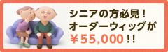 シニアの方必見！オーダーウイッグが¥55,000！！