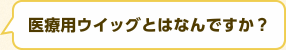 医療用ウイッグとはなんですか？