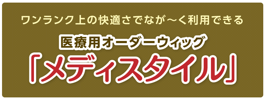 ワンランク上の快適さでなが～く利用できる医療用オーダーウィッグ「メディスタイル」