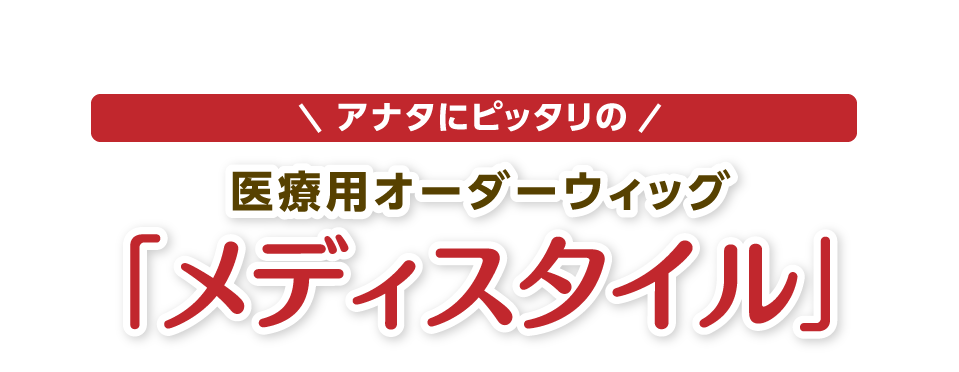 アナタにピッタリの医療用オーダーウィッグ「メディスタイル」